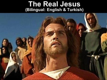 The Real Jesus (Bilingual: English & Turkish). Note: Any videos in this presentation will only play online. After you download the slideshow, you will.