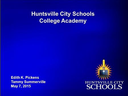Huntsville City Schools College Academy Edith K. Pickens Tammy Summerville May 7, 2015.