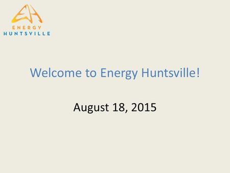 Welcome to Energy Huntsville! August 18, 2015. Agenda  Sponsors Sponsors  Sponsor Energy Huntsville Sponsor Energy Huntsville.