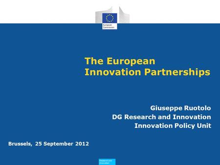 Research and Innovation Research and Innovation Brussels, 25 September 2012 The European Innovation Partnerships Giuseppe Ruotolo DG Research and Innovation.