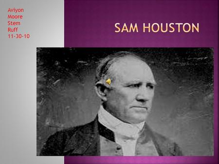 Aviyon Moore Stem Ruff 11-30-10  Sam is for short but his name is Samuel Houston he was born in Lexington, VA on March 2 nd 1793.