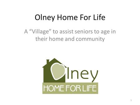 Olney Home For Life A “Village” to assist seniors to age in their home and community 1.