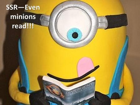 SSR—Even minions read!!!. Is it time to use the bathroom, yet???