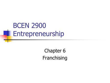 BCEN 2900 Entrepreneurship Chapter 6 Franchising.