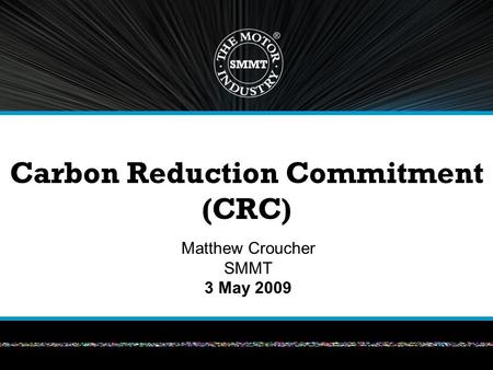 Carbon Reduction Commitment (CRC) Matthew Croucher SMMT 3 May 2009.