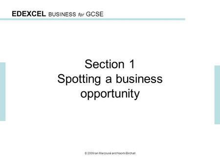 EDEXCEL BUSINESS for GCSE © 2009 Ian Marcousé and Naomi Birchall Section 1 Spotting a business opportunity.