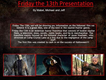 Friday the 13th Presentation Friday The 13th, we will be showing you information on the followed film we believe it is a great film, one of the best in.