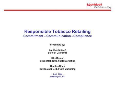 Responsible Tobacco Retailing Commitment – Communication - Compliance Presented by: Alan Lieberman State of California Mike Roman ExxonMobil U.S. Fuels.