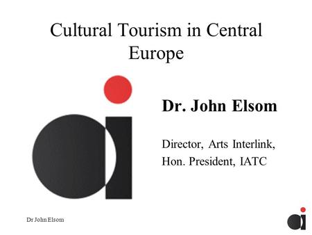 Dr John Elsom Cultural Tourism in Central Europe Dr. John Elsom Director, Arts Interlink, Hon. President, IATC.