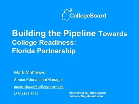 Building the Pipeline Towards College Readiness: Florida Partnership Mark Matthews Senior Educational Manager (850) 491-8569.