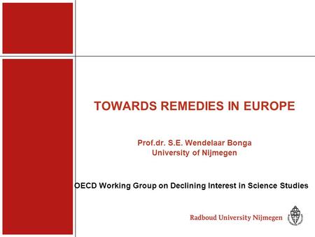 TOWARDS REMEDIES IN EUROPE Prof.dr. S.E. Wendelaar Bonga University of Nijmegen OECD Working Group on Declining Interest in Science Studies.
