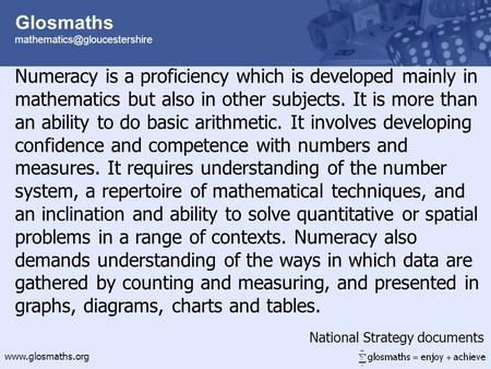 Glosmaths  Numeracy is a proficiency which is developed mainly in mathematics but also in other subjects.