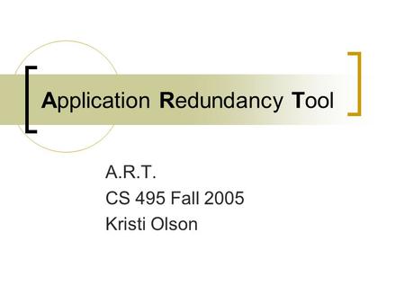 Application Redundancy Tool A.R.T. CS 495 Fall 2005 Kristi Olson.