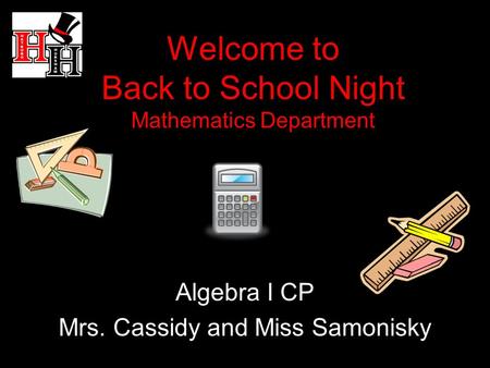 Welcome to Back to School Night Mathematics Department Algebra I CP Mrs. Cassidy and Miss Samonisky.
