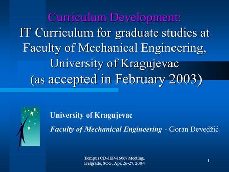 Tempus CD-JEP-16067 Meeting, Belgrade, SCG, Apr. 26-27, 2004 1 Curriculum Development: IT Curriculum for graduate studies at Faculty of Mechanical Engineering,