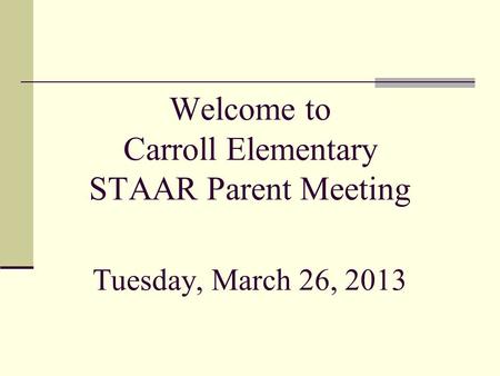 Welcome to Carroll Elementary STAAR Parent Meeting Tuesday, March 26, 2013.