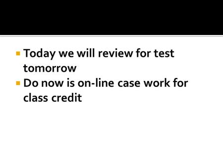  Today we will review for test tomorrow  Do now is on-line case work for class credit.
