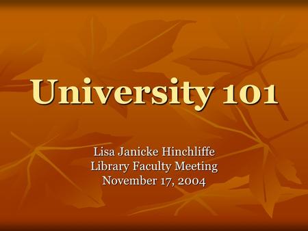 University 101 Lisa Janicke Hinchliffe Library Faculty Meeting November 17, 2004.