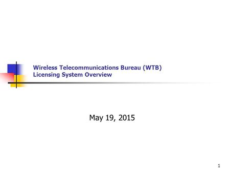 Wireless Telecommunications Bureau (WTB) Licensing System Overview May 19, 2015 1.