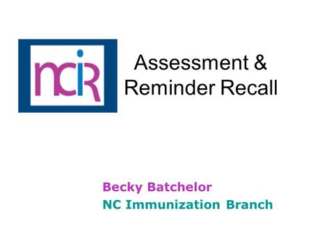 Assessment & Reminder Recall Becky Batchelor NC Immunization Branch.