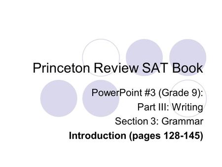 Princeton Review SAT Book PowerPoint #3 (Grade 9): Part III: Writing Section 3: Grammar Introduction (pages 128-145)