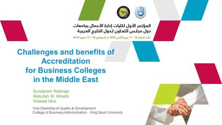 Challenges and benefits of Accreditation for Business Colleges in the Middle East Sundaram Nataraja Abdullah M. Alharbi Waleed Idris Vice Deanship of Quality.