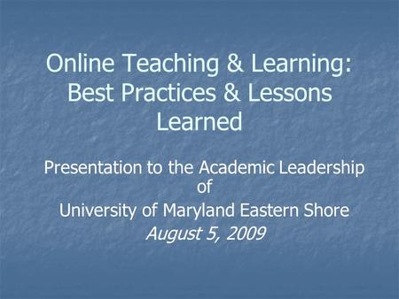 Online Teaching & Learning: Best Practices & Lessons Learned Presentation to the Academic Leadership of University of Maryland Eastern Shore August 5,