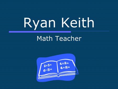 Ryan Keith Math Teacher. General Info  Age 22  Home Town St. Louis  Marital Status Engaged  Contact Info