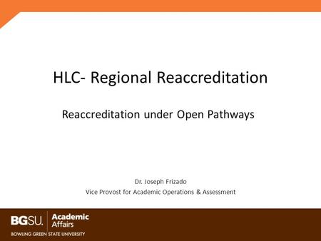 HLC- Regional Reaccreditation Dr. Joseph Frizado Vice Provost for Academic Operations & Assessment Reaccreditation under Open Pathways.