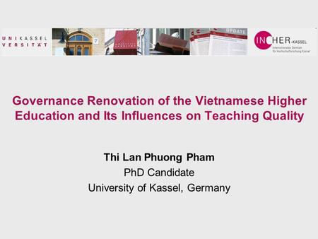 Governance Renovation of the Vietnamese Higher Education and Its Influences on Teaching Quality Thi Lan Phuong Pham PhD Candidate University of Kassel,