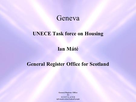 General Register Office for S C O T L A N D information about Scotland's people Geneva UNECE Task force on Housing Ian Máté General Register Office for.