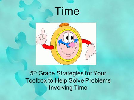 Time 5 th Grade Strategies for Your Toolbox to Help Solve Problems Involving Time.