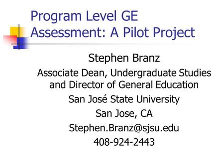 Program Level GE Assessment: A Pilot Project Stephen Branz Associate Dean, Undergraduate Studies and Director of General Education San José State University.