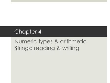 Chapter 4 Numeric types & arithmetic Strings: reading & writing.