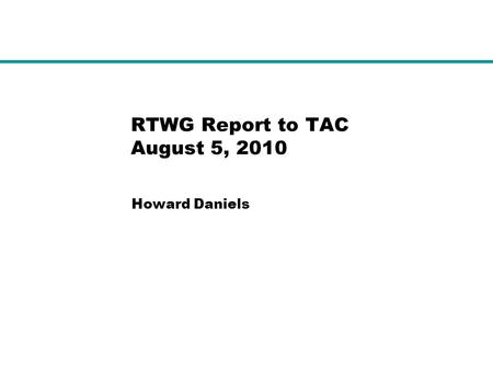 RTWG Report to TAC August 5, 2010 Howard Daniels.