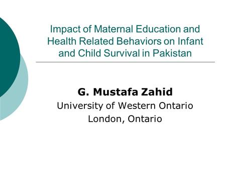 Impact of Maternal Education and Health Related Behaviors on Infant and Child Survival in Pakistan G. Mustafa Zahid University of Western Ontario London,