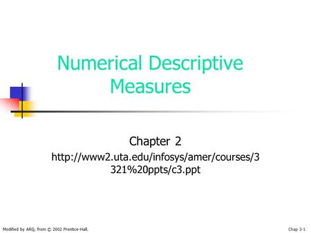 Modified by ARQ, from © 2002 Prentice-Hall.Chap 3-1 Numerical Descriptive Measures Chapter 2  321%20ppts/c3.ppt.