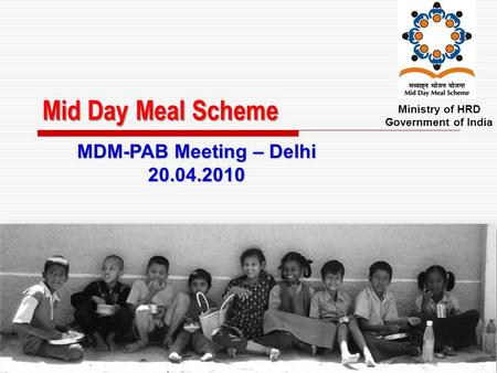 Mid Day Meal Scheme Ministry of HRD Government of India MDM-PAB Meeting – Delhi 20.04.2010.