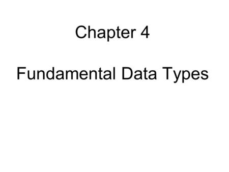Chapter 4 Fundamental Data Types. Chapter Goals To understand integer and floating-point numbers To recognize the limitations of the numeric types To.