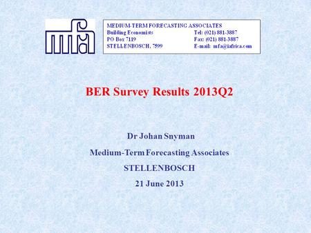 BER Survey Results 2013Q2 Dr Johan Snyman Medium-Term Forecasting Associates STELLENBOSCH 21 June 2013.