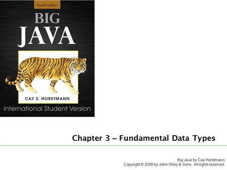 Big Java by Cay Horstmann Copyright © 2009 by John Wiley & Sons. All rights reserved. Chapter 3 – Fundamental Data Types.