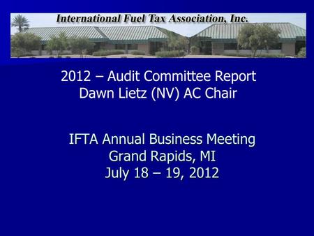 IFTA Annual Business Meeting Grand Rapids, MI July 18 – 19, 2012 2012 – Audit Committee Report Dawn Lietz (NV) AC Chair.