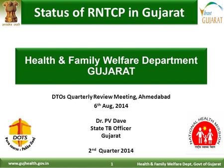 1 Health & Family Welfare Dept, Govt of Gujarat www.gujhealth.gov.in DTOs Quarterly Review Meeting, Ahmedabad 6 th Aug, 2014 Dr. PV Dave State TB Officer.
