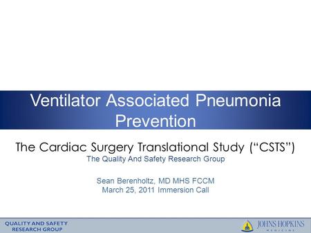 The Cardiac Surgery Translational Study (“CSTS”) The Quality And Safety Research Group Ventilator Associated Pneumonia Prevention Sean Berenholtz, MD MHS.