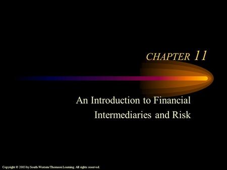 Copyright © 2003 by South-Western/Thomson Learning. All rights reserved. CHAPTER 11 An Introduction to Financial Intermediaries and Risk.