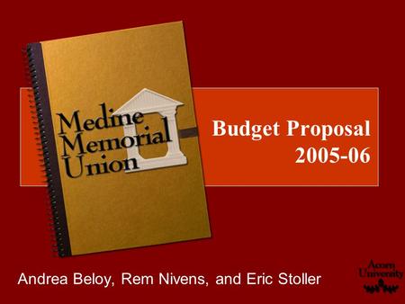 Budget Proposal 2005-06 Andrea Beloy, Rem Nivens, and Eric Stoller.