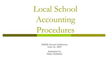 Local School Accounting Procedures AASOP Annual Conference June 12, 2007 Presented by Patsy Chastang.