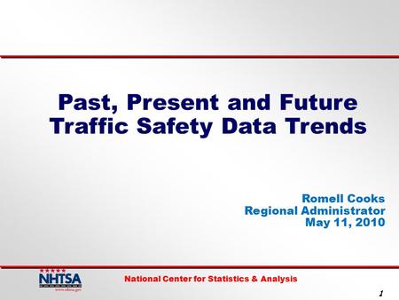 National Center for Statistics & Analysis 1 Past, Present and Future Traffic Safety Data Trends Romell Cooks Regional Administrator May 11, 2010.