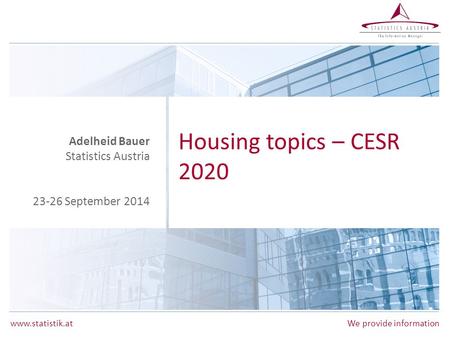 Www.statistik.atWe provide information Housing topics – CESR 2020 Adelheid Bauer Statistics Austria 23-26 September 2014.