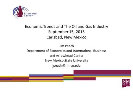 Economic Trends and The Oil and Gas Industry September 15, 2015 Carlsbad, New Mexico Jim Peach Department of Economics and International Business and Arrowhead.